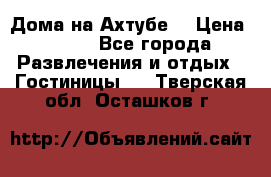 Дома на Ахтубе. › Цена ­ 500 - Все города Развлечения и отдых » Гостиницы   . Тверская обл.,Осташков г.